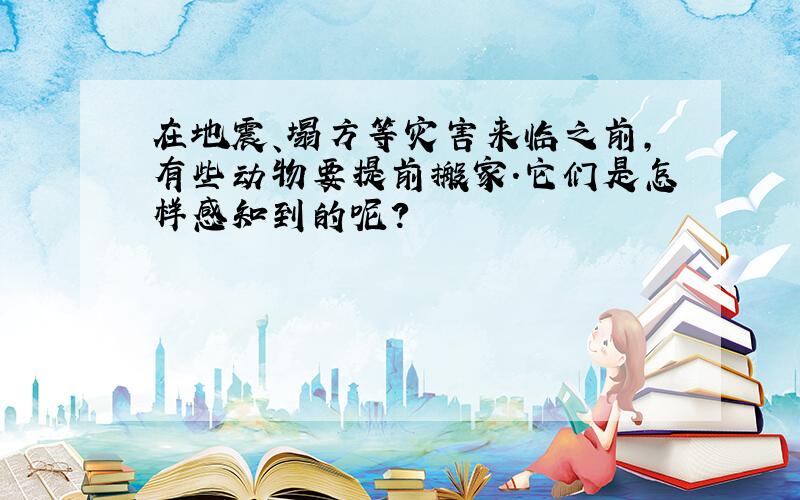 在地震、塌方等灾害来临之前,有些动物要提前搬家.它们是怎样感知到的呢?