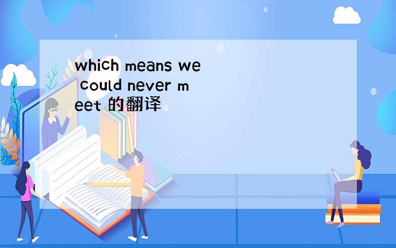 which means we could never meet 的翻译