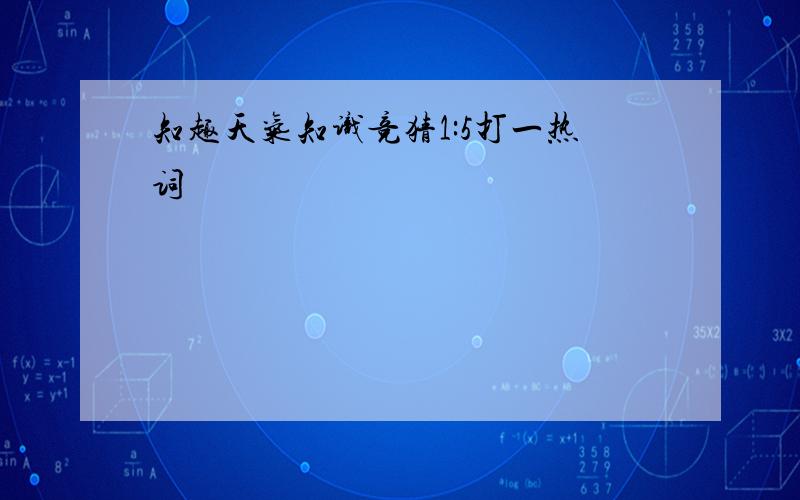 知趣天气知识竞猜1:5打一热词