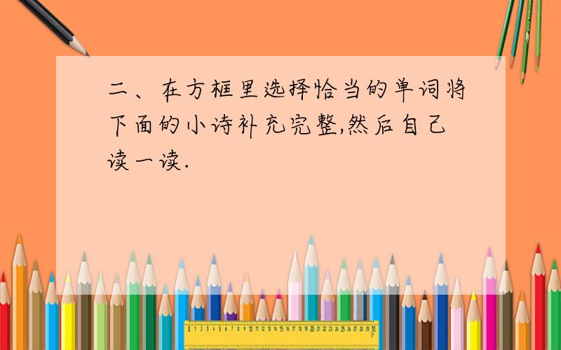 二、在方框里选择恰当的单词将下面的小诗补充完整,然后自己读一读.