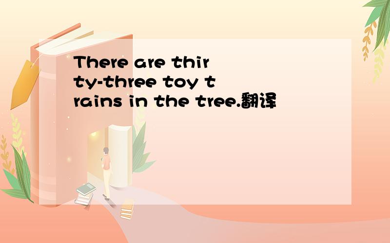 There are thirty-three toy trains in the tree.翻译