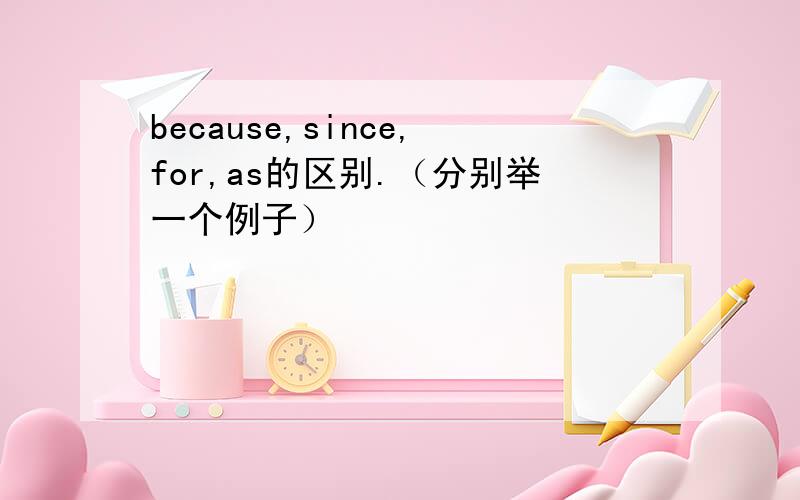 because,since,for,as的区别.（分别举一个例子）