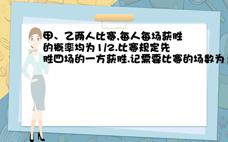 甲、乙两人比赛,每人每场获胜的概率均为1/2.比赛规定先胜四场的一方获胜.记需要比赛的场数为§,求§的分布列和数学期望.