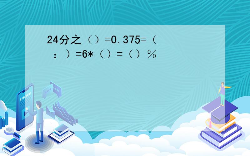 24分之（）=0.375=（ ：）=6*（）=（）％