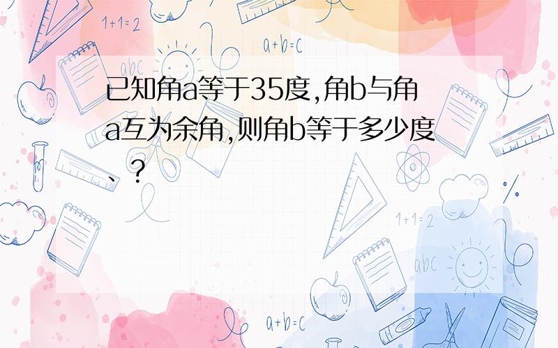 已知角a等于35度,角b与角a互为余角,则角b等于多少度、?