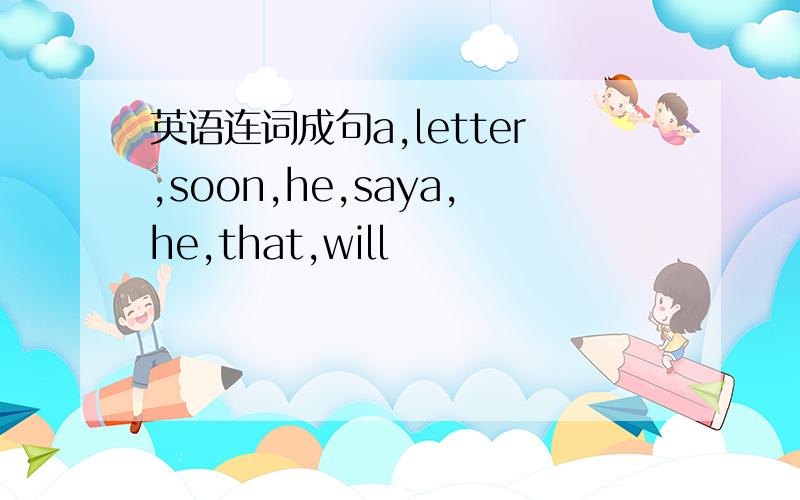 英语连词成句a,letter,soon,he,saya,he,that,will