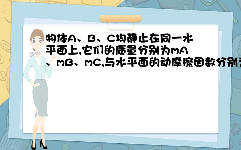 物体A、B、C均静止在同一水平面上,它们的质量分别为mA、mB、mC,与水平面的动摩擦因数分别为μA、μB、μC,用平行