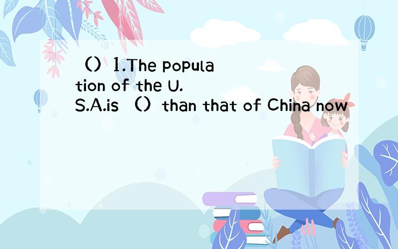 （）1.The population of the U.S.A.is （）than that of China now