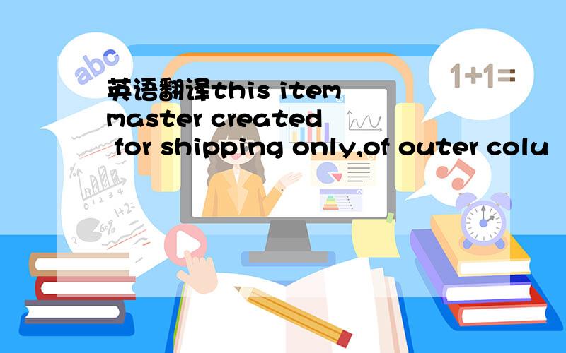 英语翻译this item master created for shipping only,of outer colu