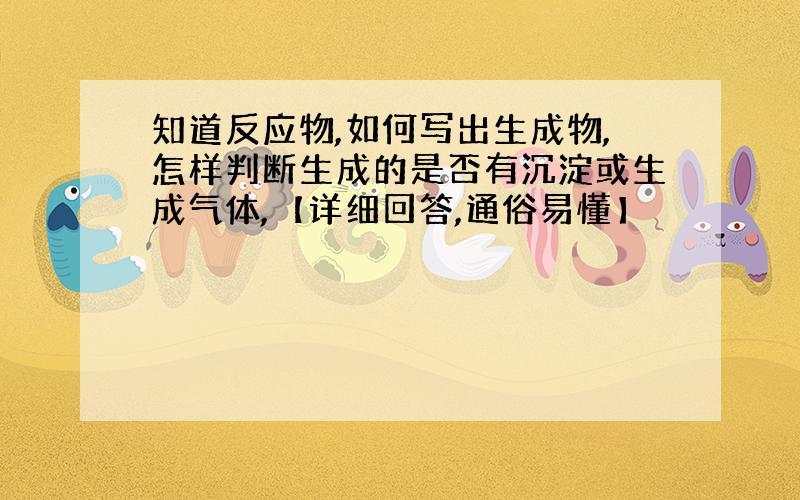 知道反应物,如何写出生成物,怎样判断生成的是否有沉淀或生成气体,【详细回答,通俗易懂】