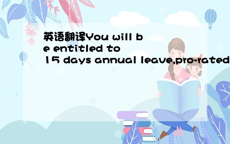 英语翻译You will be entitled to 15 days annual leave,pro-rated f