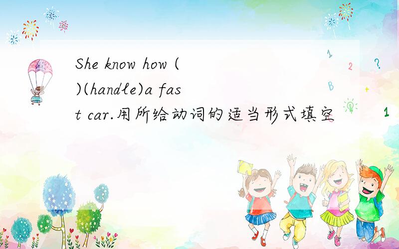 She know how ()(handle)a fast car.用所给动词的适当形式填空