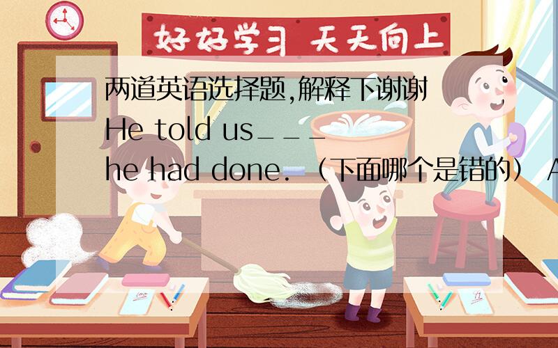 两道英语选择题,解释下谢谢 He told us___ he had done. （下面哪个是错的） A what B