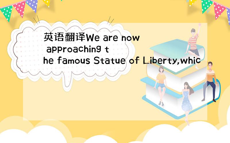 英语翻译We are now approaching the famous Statue of Liberty,whic