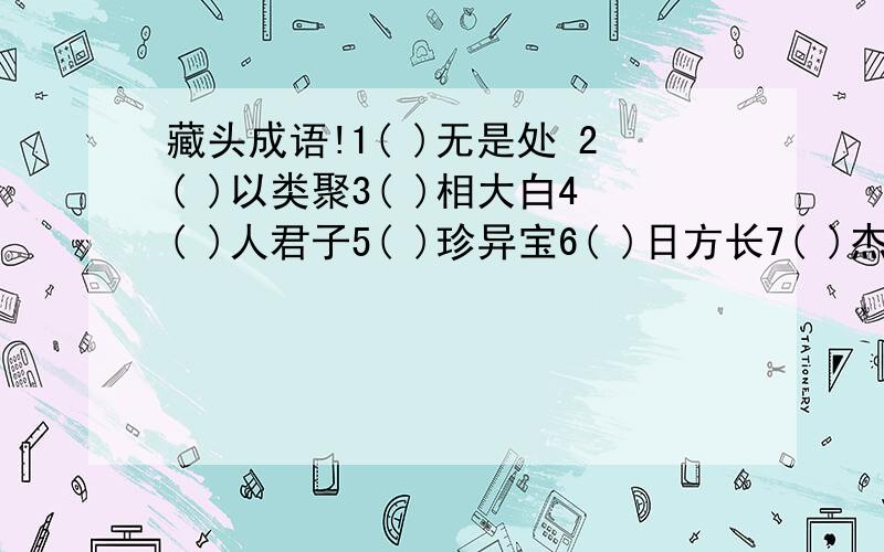 藏头成语!1( )无是处 2( )以类聚3( )相大白4( )人君子5( )珍异宝6( )日方长7( )杰地灵8( )全