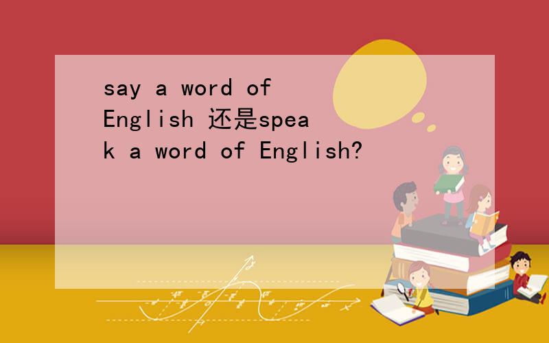 say a word of English 还是speak a word of English?