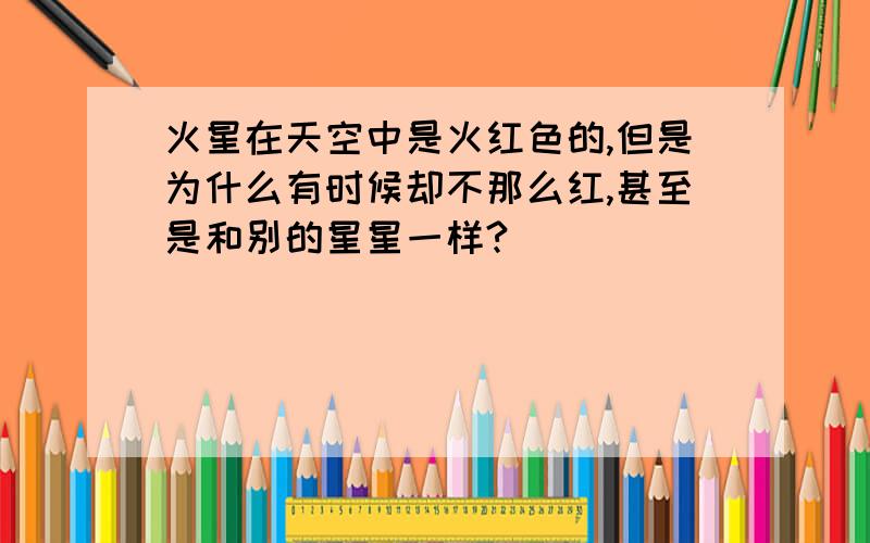 火星在天空中是火红色的,但是为什么有时候却不那么红,甚至是和别的星星一样?