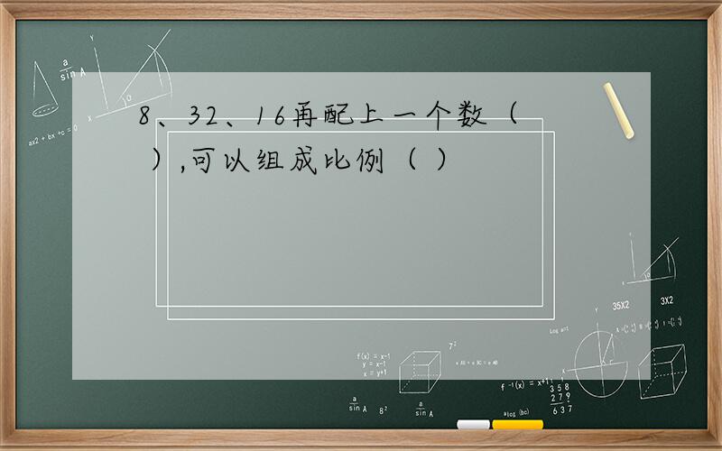 8、32、16再配上一个数（ ）,可以组成比例（ ）