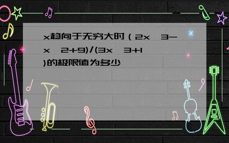 x趋向于无穷大时（2x^3-x^2+9)/(3x^3+1)的极限值为多少