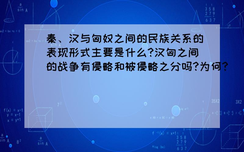 秦、汉与匈奴之间的民族关系的表现形式主要是什么?汉匈之间的战争有侵略和被侵略之分吗?为何?