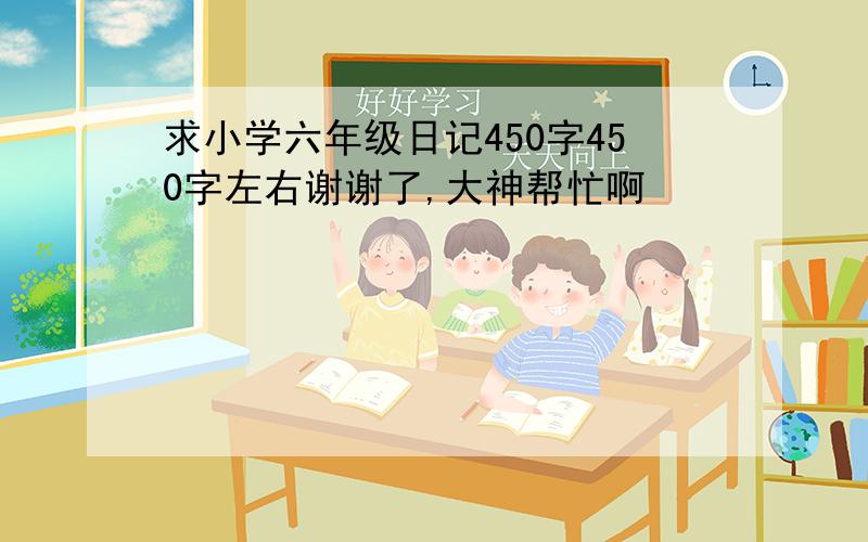 求小学六年级日记450字450字左右谢谢了,大神帮忙啊