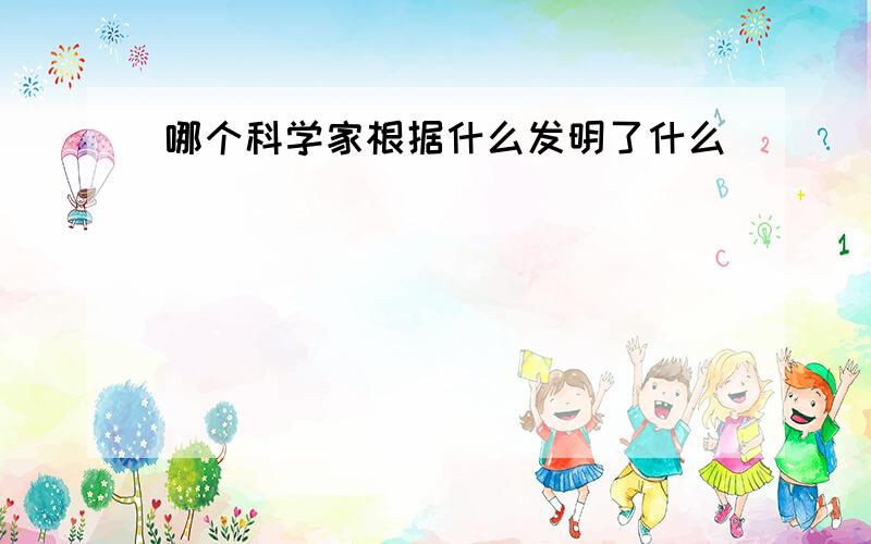 哪个科学家根据什么发明了什么