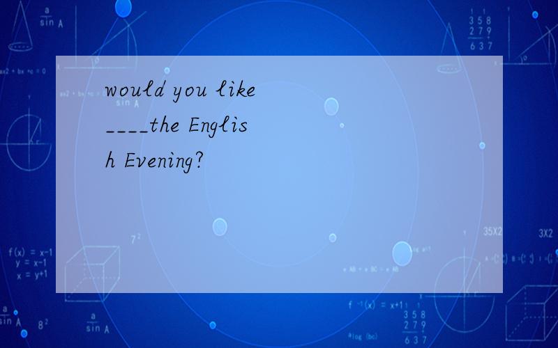 would you like____the English Evening?