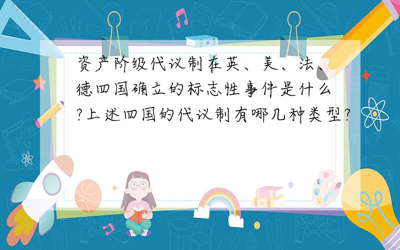 资产阶级代议制在英、美、法、德四国确立的标志性事件是什么?上述四国的代议制有哪几种类型?