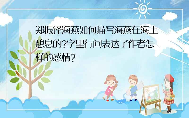 郑振铎海燕如何描写海燕在海上憩息的?字里行间表达了作者怎样的感情?