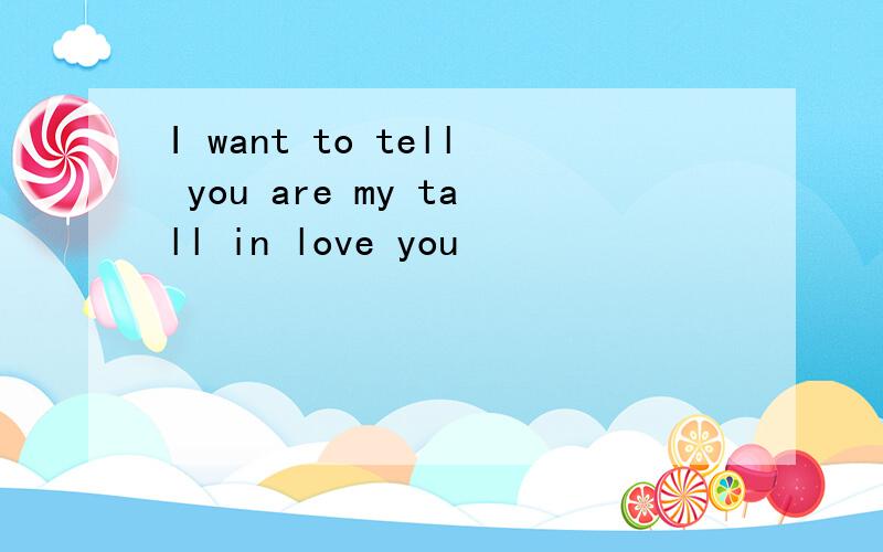 I want to tell you are my tall in love you