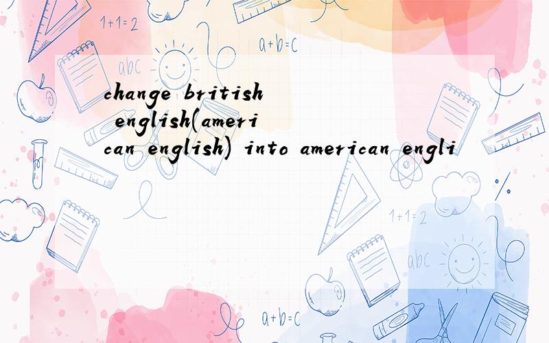 change british english(american english) into american engli