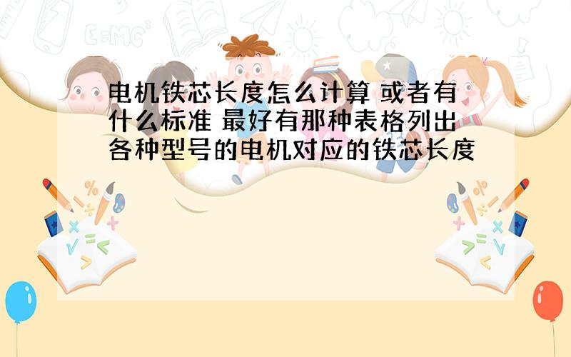 电机铁芯长度怎么计算 或者有什么标准 最好有那种表格列出各种型号的电机对应的铁芯长度