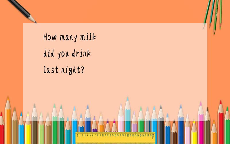 How many milk did you drink last night?