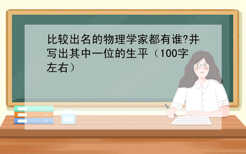 比较出名的物理学家都有谁?并写出其中一位的生平（100字左右）