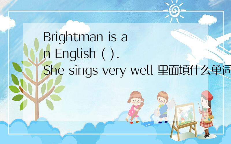 Brightman is an English ( ).She sings very well 里面填什么单词