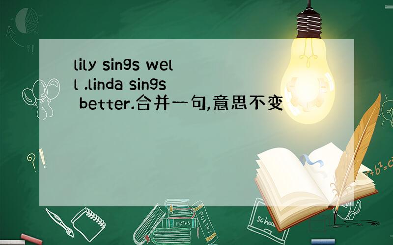 lily sings well .linda sings better.合并一句,意思不变