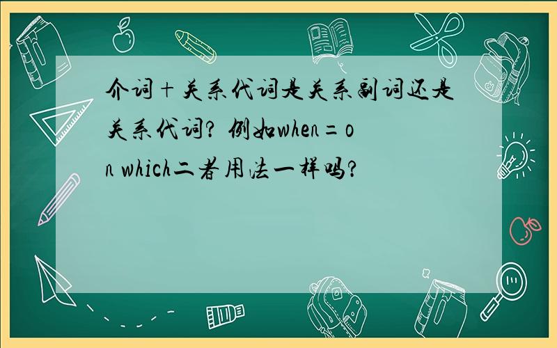 介词+关系代词是关系副词还是关系代词? 例如when=on which二者用法一样吗?