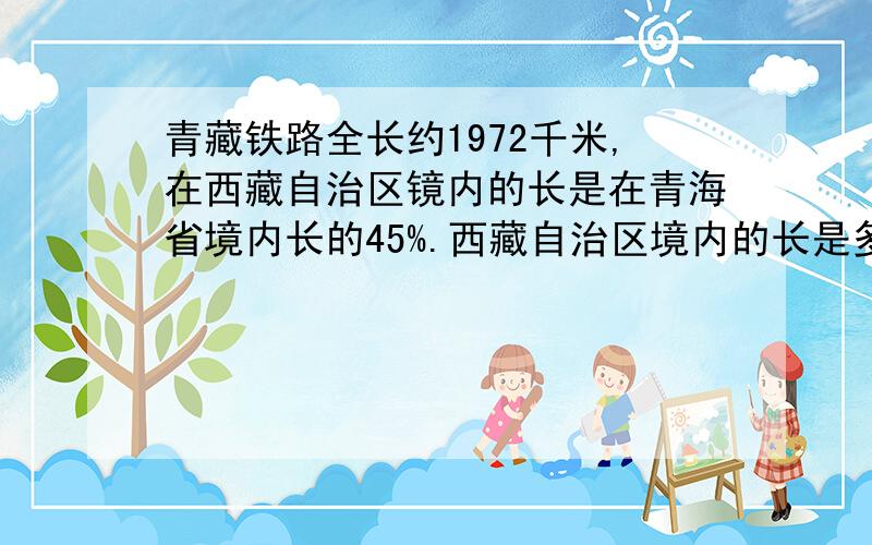 青藏铁路全长约1972千米,在西藏自治区镜内的长是在青海省境内长的45%.西藏自治区境内的长是多少千米?