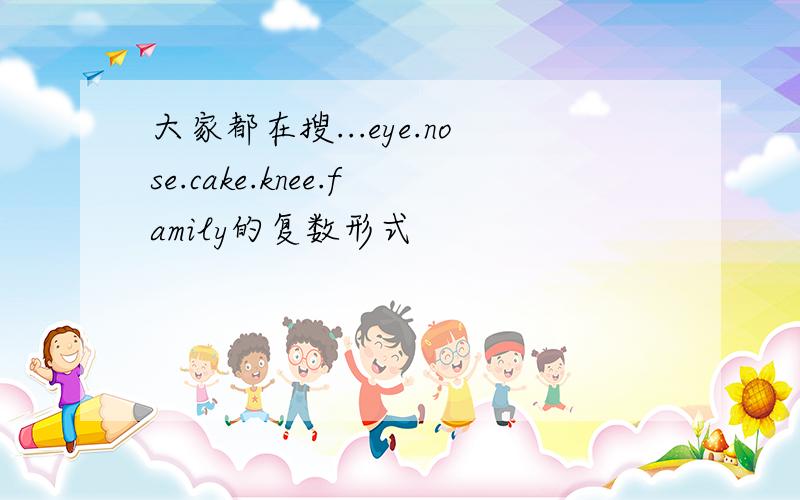 大家都在搜...eye.nose.cake.knee.family的复数形式