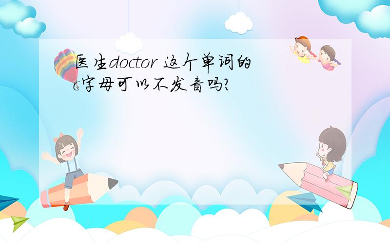 医生doctor 这个单词的c字母可以不发音吗?