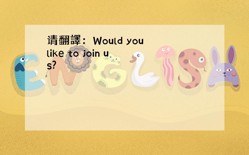 请翻譯：Would you like to join us?