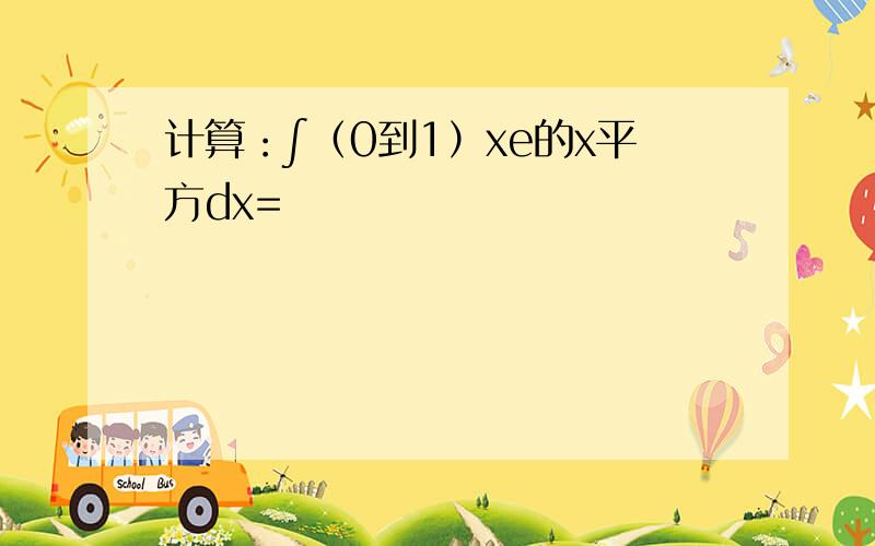 计算：∫（0到1）xe的x平方dx=