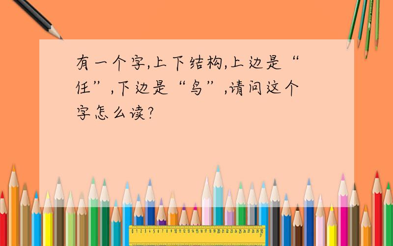 有一个字,上下结构,上边是“任”,下边是“鸟”,请问这个字怎么读?