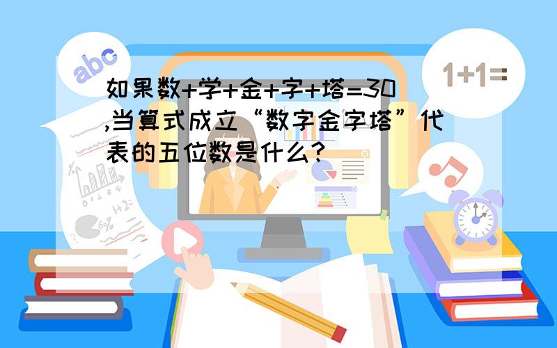 如果数+学+金+字+塔=30,当算式成立“数字金字塔”代表的五位数是什么?