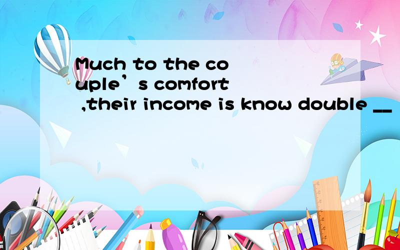 Much to the couple’s comfort ,their income is know double __