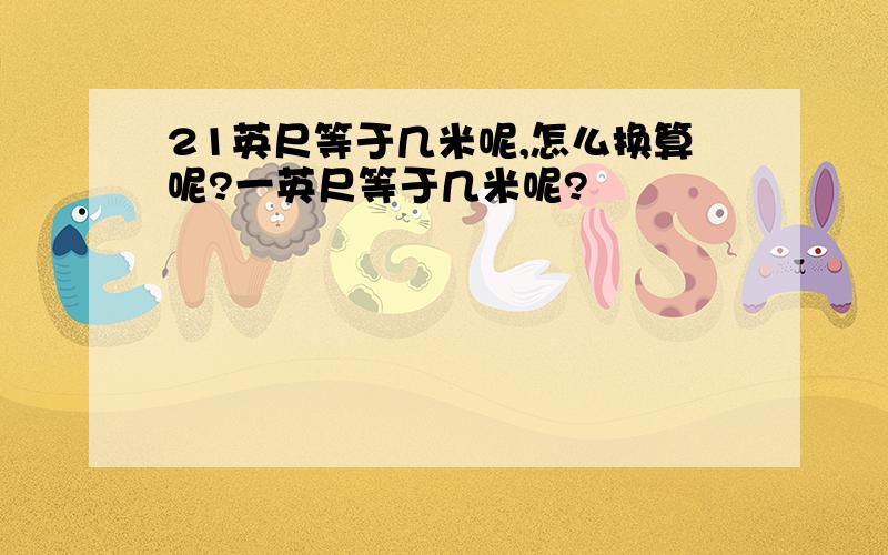 21英尺等于几米呢,怎么换算呢?一英尺等于几米呢?