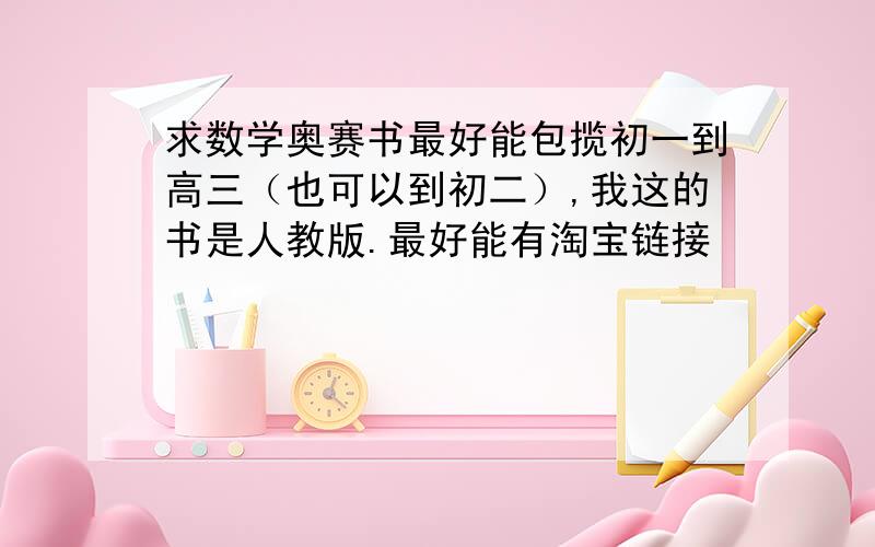 求数学奥赛书最好能包揽初一到高三（也可以到初二）,我这的书是人教版.最好能有淘宝链接