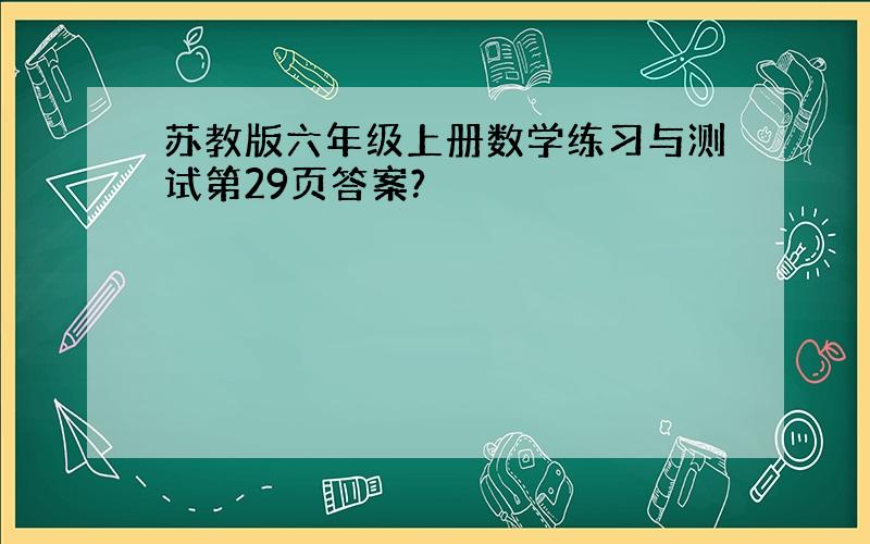 苏教版六年级上册数学练习与测试第29页答案?