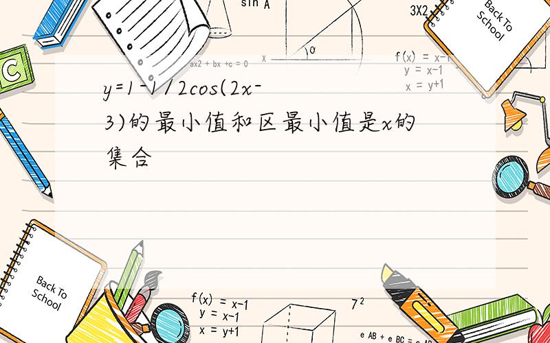 y=1-1/2cos(2x-3)的最小值和区最小值是x的集合