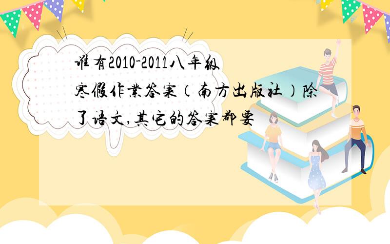 谁有2010-2011八年级寒假作业答案（南方出版社）除了语文,其它的答案都要